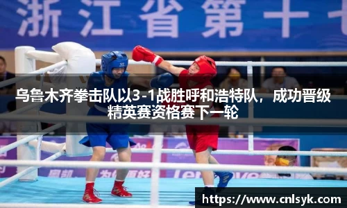 乌鲁木齐拳击队以3-1战胜呼和浩特队，成功晋级精英赛资格赛下一轮