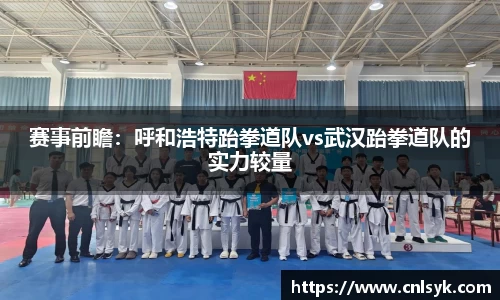 赛事前瞻：呼和浩特跆拳道队vs武汉跆拳道队的实力较量