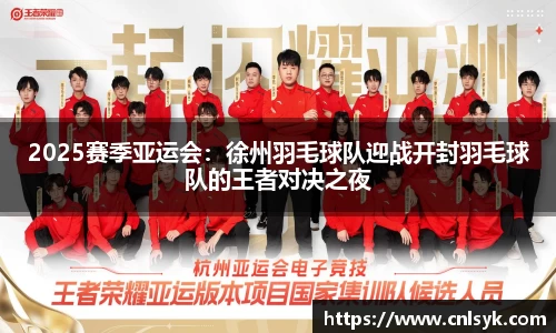 2025赛季亚运会：徐州羽毛球队迎战开封羽毛球队的王者对决之夜