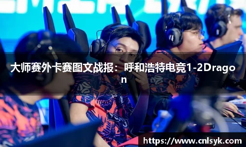 大师赛外卡赛图文战报：呼和浩特电竞1-2Dragon