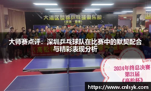 大师赛点评：深圳乒乓球队在比赛中的默契配合与精彩表现分析