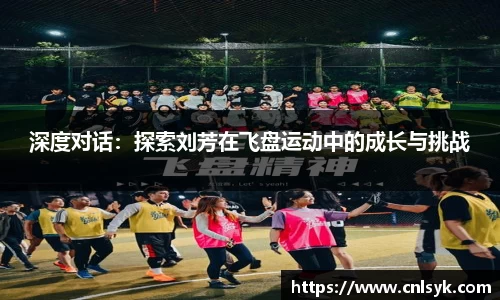 深度对话：探索刘芳在飞盘运动中的成长与挑战