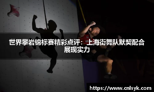 世界攀岩锦标赛精彩点评：上海街舞队默契配合展现实力
