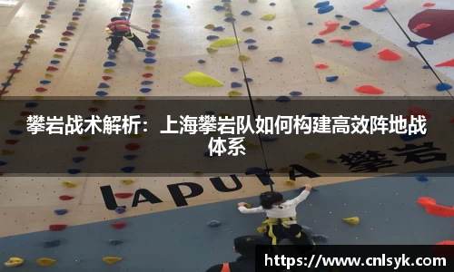 攀岩战术解析：上海攀岩队如何构建高效阵地战体系