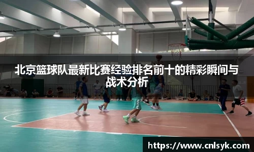 北京篮球队最新比赛经验排名前十的精彩瞬间与战术分析