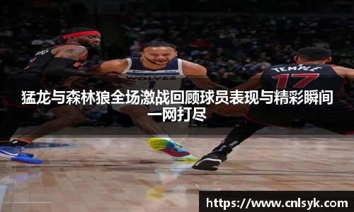 猛龙与森林狼全场激战回顾球员表现与精彩瞬间一网打尽