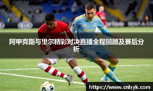 阿甲克斯与里尔精彩对决直播全程回顾及赛后分析